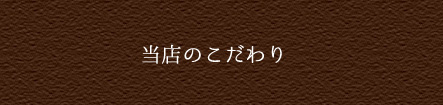 当店のこだわり