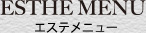 ESTHE MENU エステメニュー